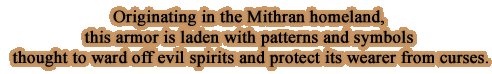 Originating in the Mithran homeland, this armor is laden with patterns and symbols thought to ward off evil spirits and protect its wearer fromcurses.